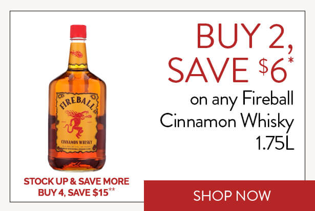 BUY 2, SAVE $6* on any Fireball Cinnamon Whisky 1.75L. STOCK UP & SAVE MORE. BUY 4, SAVE $15**. Shop Now.