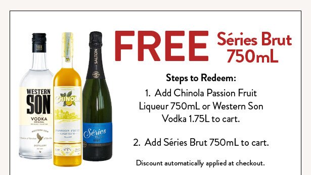 FREE Séries Brut 750mL. Steps to Redeem:  Add Chinola Passion Fruit Liqueur 750mL or Western Son Vodka 1.75L to cart. Add Séries Brut 750mL to cart. Discount automatically applied at checkout.