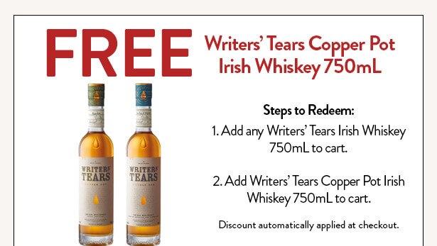 FREE Writers’ Tears Copper Pot Irish Whiskey 750mL. Steps to Redeem: Add any Writers’ Tears Irish Whiskey 750mL to cart. Add Writer’s Tears Copper Pot Irish Whiskey 750mL to cart. Discount automatically applied at checkout.