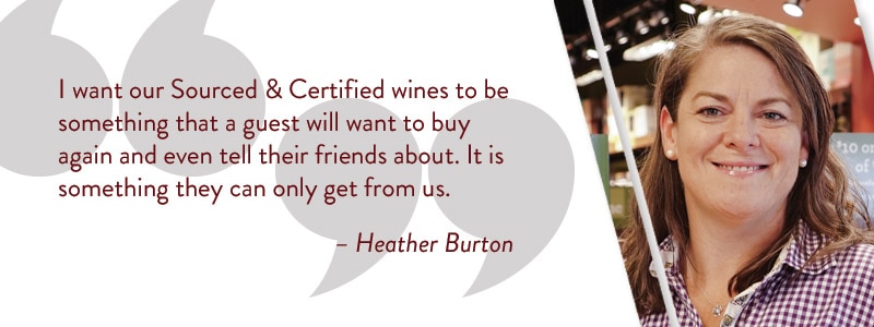 I want our Sourced & Certified wines to be something that a guest will want to buy again and even tell their friends about. It is something they can only get only from us. - Heather Burton