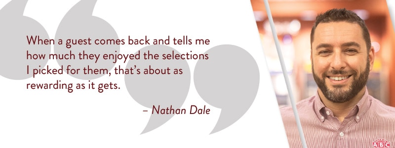 When a guest comes back and tells me how much they enjoyed the selections I picked for them, that's about as rewarding as it gets. - Nathan Dale