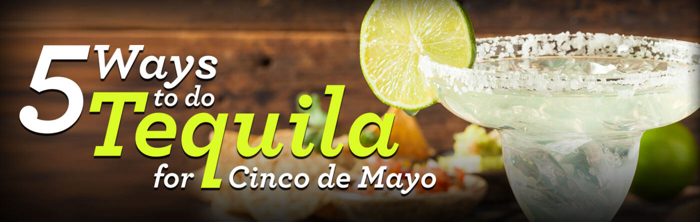 5 Ways to do Tequila for Cinco de Mayo