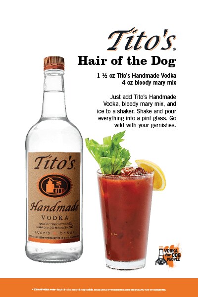 Tito's Hair of the Dog. Recipe: 1 1/2 oz Tito's Handmade Vodka; 4 oz bloody mary mix. Just add Tito's Handmade Vodka, bloody mary mix, and ice to a shaker. Shake and pour everything into a pint glass. Go wild with your garnishes.